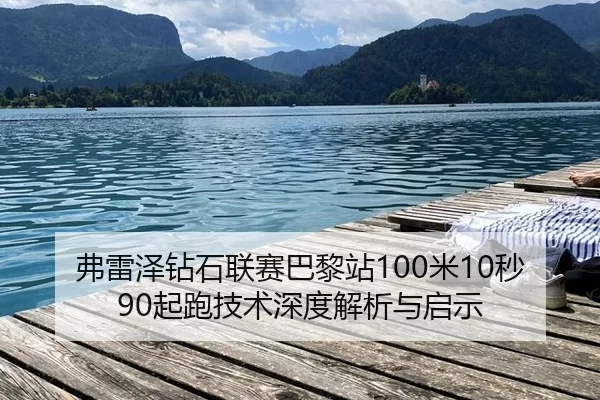 弗雷泽钻石联赛巴黎站100米10秒90起跑技术深度解析与启示