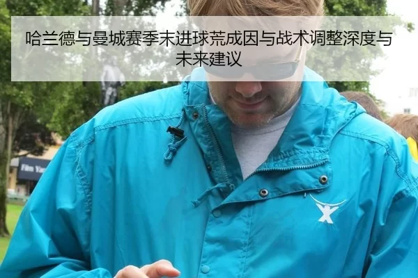哈兰德与曼城赛季末进球荒成因与战术调整深度与未来建议